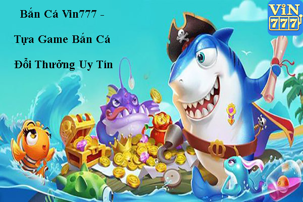 Bắn Cá Vin777 - Tựa Game Bắn Cá Đổi Thưởng Uy Tín